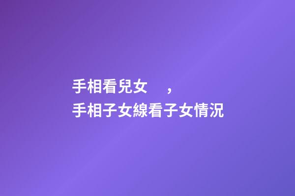 手相看兒女，手相子女線看子女情況